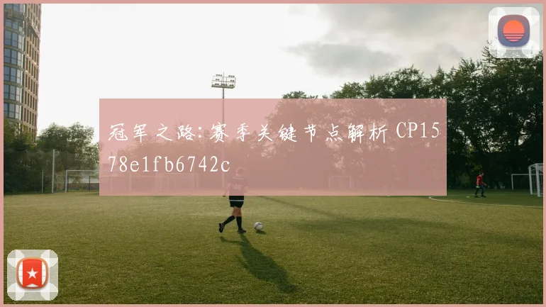 冠军之路:赛季关键节点解析 CP1578e1fb6742c